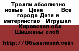 Тролли абсолютно новые › Цена ­ 600 - Все города Дети и материнство » Игрушки   . Кировская обл.,Шишканы слоб.